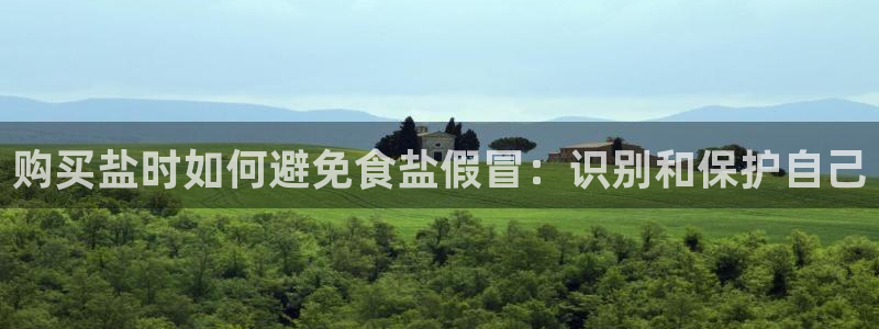 威九国际app入口在哪：购买盐时如何避免食盐假冒：识别和保护